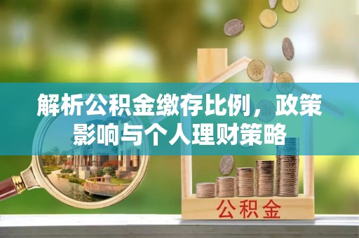 乌尔禾解析公积金缴存比例，政策影响与个人理财策略