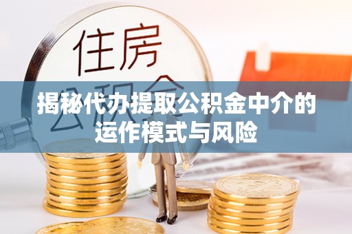乌尔禾揭秘代办提取公积金中介的运作模式与风险
