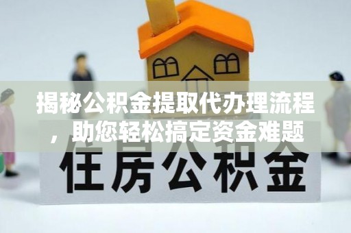 于都揭秘公积金提取代办理流程，助您轻松搞定资金难题