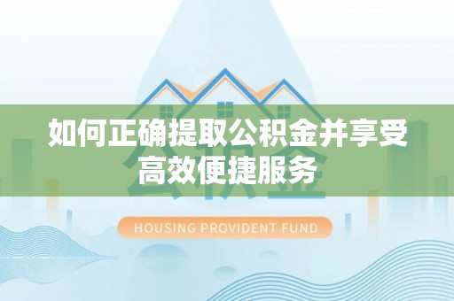 江陵如何正确提取公积金并享受高效便捷服务