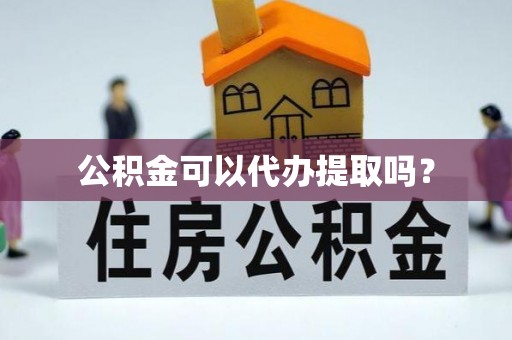 鹿谷公积金可以代办提取吗？